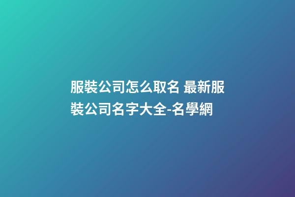 服裝公司怎么取名 最新服裝公司名字大全-名學網-第1張-公司起名-玄機派